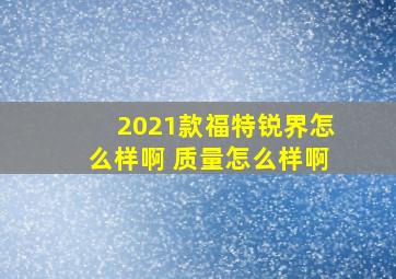 2021款福特锐界怎么样啊 质量怎么样啊